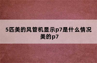 5匹美的风管机显示p7是什么情况 美的p7